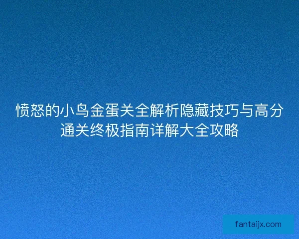 愤怒的小鸟金蛋关全解析隐藏技巧与高分通关终极指南详解大全攻略