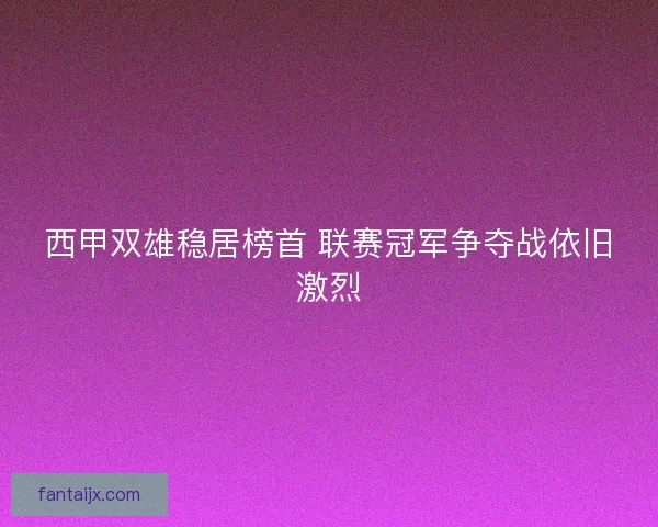 西甲双雄稳居榜首 联赛冠军争夺战依旧激烈