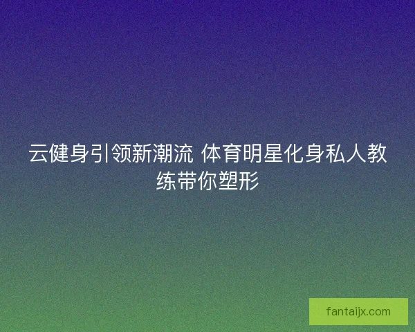 云健身引领新潮流 体育明星化身私人教练带你塑形